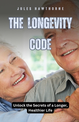 The Longevity Code: Unlock the Secrets of a Longer, Healthier Life - Hawthorne, Jules