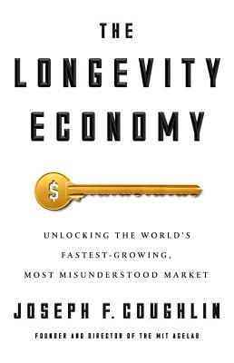 The Longevity Economy: Inside the World's Fastest-Growing, Most Misunderstood Market - Coughlin, Joseph F.