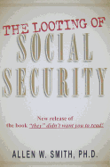 The Looting of Social Security - Smith, Allen W, Ph.D.