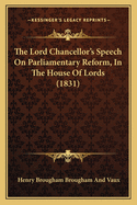 The Lord Chancellor's Speech On Parliamentary Reform, In The House Of Lords (1831)
