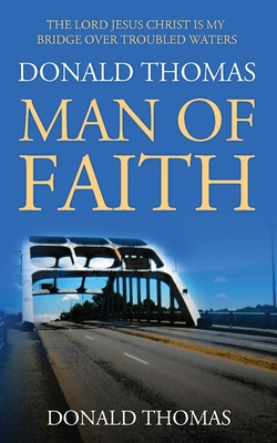 The Lord Jesus Christ Is My Bridge Over Troubled Waters: Donald Thomas, Man of Faith - Thomas, Donald