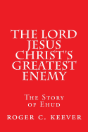 The Lord Jesus Christ's Greatest Enemy: The Story of Ehud