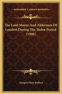 The Lord Mayor and Aldermen of London During the Tudor Period (1906)