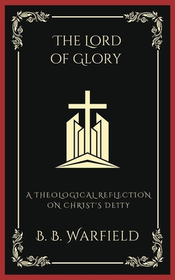 The Lord of Glory: A Theological Reflection on Christ's Deity (Grapevine Press) - Warfield, B B, and Grapevine Press