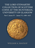 The Lord Stewartby Collection of Scottish Coins at the Hunterian, University of Glasgow: Part I. James IV - James VI, 1488-1625