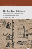 The Lords of Tetzcoco: The Transformation of Indigenous Rule in Postconquest Central Mexico