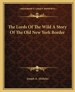 The Lords Of The Wild A Story Of The Old New York Border