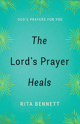 The Lord's Prayer Heals: God's Prayer for You - Bennett, Rita