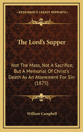 The Lord's Supper: Not the Mass, Not a Sacrifice, But a Memorial of Christ's Death as an Atonement for Sin (1875)