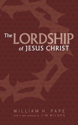 The Lordship of Jesus Christ - Wilson, Jim (Introduction by), and Pape, William H