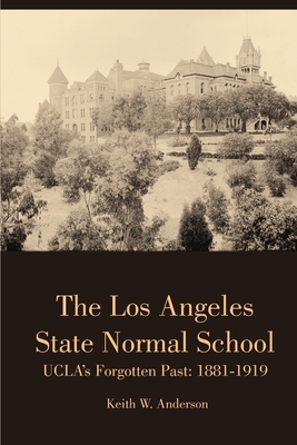 The Los Angeles State Normal School, Ucla's Forgotten Past: 1881-1919 - Anderson, Keith