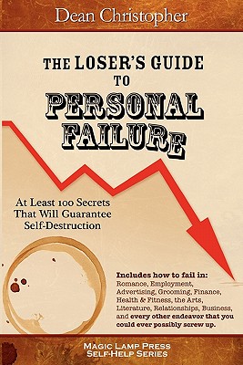 The Loser's Guide To Personal Failure: At Least 100 Secrets That Will Guarantee Self-Destruction - Christopher, Dean