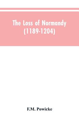 The loss of Normandy (1189-1204) Studies in the history of the Angevin empire - Powicke, F M