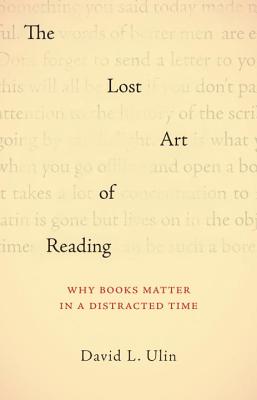 The Lost Art of Reading: Why Books Matter in a Distracted Time - Ulin, David L