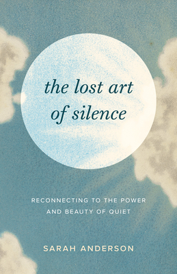 The Lost Art of Silence: Reconnecting to the Power and Beauty of Quiet - Anderson, Sarah