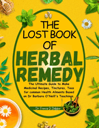 The Lost Book of Herbal Remedy: The Ultimate Guide to Make Medicinal Recipes, Tinctures, Teas for Common Health Ailments Based on Dr. Barbara O'Neill's Teachings