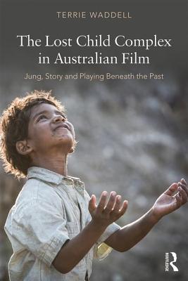 The Lost Child Complex in Australian Film: Jung, Story and Playing Beneath the Past - Waddell, Terrie