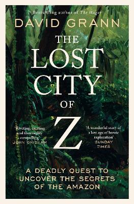 The Lost City of Z: A Legendary British Explorer's Deadly Quest to Uncover the Secrets of the Amazon - Grann, David