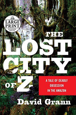 The Lost City of Z: A Tale of Deadly Obsession in the Amazon - Grann, David