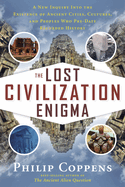 The Lost Civiliation Enigma: A New Inquiry into the Existence of Ancient Cities, Cultures, and Peoples Who Pre-Date Recorded History