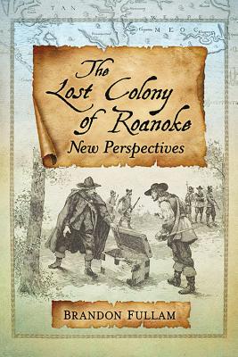 The Lost Colony of Roanoke: New Perspectives - Fullam, Brandon