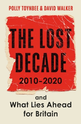 The Lost Decade: 2010-2020, and What Lies Ahead for Britain - Toynbee, Polly, and Walker, David