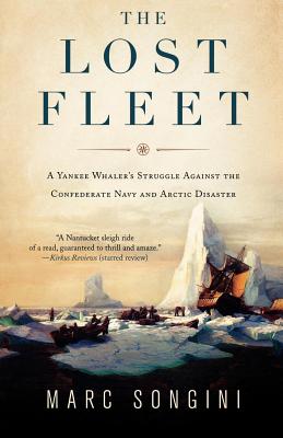 The Lost Fleet: A Yankee Whaler's Struggle Against the Confederate Navy and Arctic Disaster - Songini, Marc L