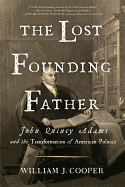 The Lost Founding Father: John Quincy Adams and the Transformation of American Politics