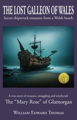 The Lost Galleon of Wales: Shipwreck treasures from a Welsh Beach The 'Mary Rose' of Glamorgan - Thomas, William E