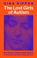 The Lost Girls of Autism: How Science Failed Autistic Women - and the New Research that's Changing the Story