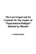 The Lost Gospel and Its Contents or the Author of ''Supernatural Religion'' Refuted by Himself