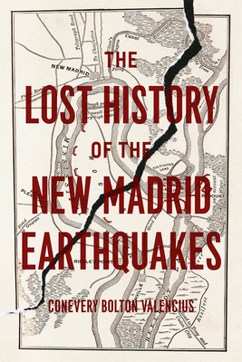 The Lost History of the New Madrid Earthquakes - Valencius, Conevery Bolton