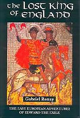 The Lost King of England: The East European Adventures of Edward the Exile - Ronay, Gabriel