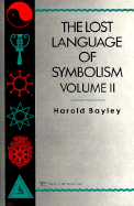 The Lost Language of Symbolism Il: An Inquiry Into the Origin of Certain Letters, Words, Names, Fairy-Tales, Folklore, and Mythologies - Bayley, Harold