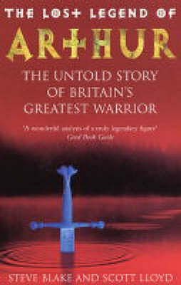 The Lost Legend Of Arthur: The Untold Story of Britain's Greatest Warrior - Scott Lloyd, Steve Blake &