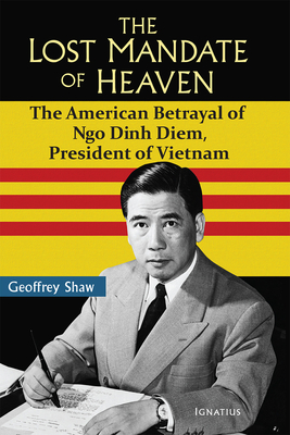 The Lost Mandate of Heaven: The American Betrayal of Ngo Dinh Diem, President of Vietnam - Shaw, Geoffrey D T, Dr.