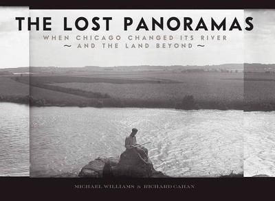 The Lost Panoramas: When Chicago Changed Its River and the Land Beyond - Williams, Michael, and Cahan, Richard
