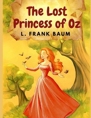 The Lost Princess of Oz: America's Favorite Fairyland and One of The Best Books in The Oz Series - L Frank Baum