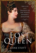 The Lost Queen: The Life & Tragedy of the Prince Regent's Daughter