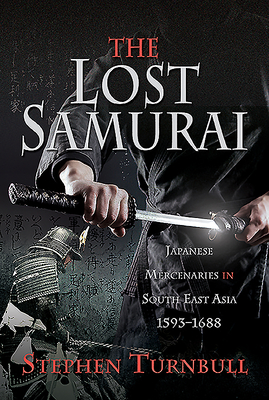 The Lost Samurai: Japanese Mercenaries in South East Asia, 1593-1688 - Turnbull, Stephen