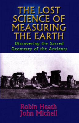 The Lost Science of Measuring the Earth: Discovering the Sacred Geometry of the Ancients - Heath, Robin, and Michel, John