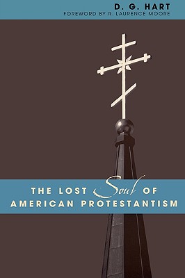 The Lost Soul of American Protestantism - Hart, D G, and Moore, R Laurence (Foreword by)