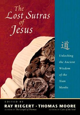 The Lost Sutras of Jesus: Unlocking the Ancient Wisdom of the Xian Monks - Riegert, Ray, and Moore, Thomas