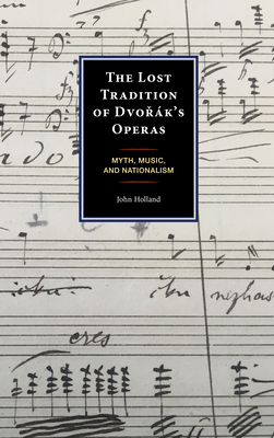 The Lost Tradition of Dvork's Operas: Myth, Music, and Nationalism - Holland, John