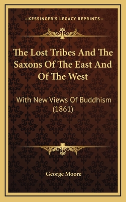 The Lost Tribes And The Saxons Of The East And Of The West: With New Views Of Buddhism (1861) - Moore, George, MD