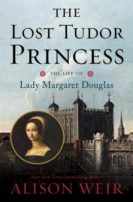 The Lost Tudor Princess: The Life of Lady Margaret Douglas - Weir, Alison