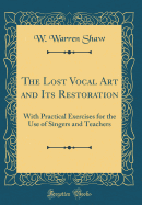 The Lost Vocal Art and Its Restoration: With Practical Exercises for the Use of Singers and Teachers (Classic Reprint)