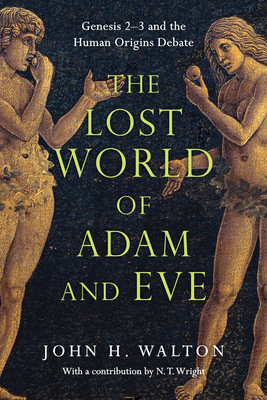 The Lost World of Adam and Eve: Genesis 2-3 and the Human Origins Debate - Walton, John H, Dr., Ph.D., and Wright, N T (Contributions by)