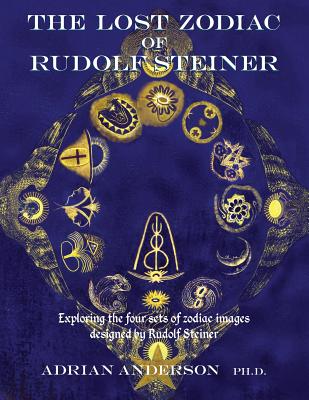 The Lost Zodiac of Rudolf Steiner: Exploring the four sets of zodiac images designed by Rudolf Steiner - Anderson, Adrian