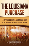 The Louisiana Purchase: A Captivating Guide to a Major Turning Point in the History of the United States of America